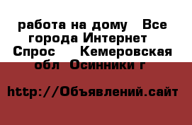 работа на дому - Все города Интернет » Спрос   . Кемеровская обл.,Осинники г.